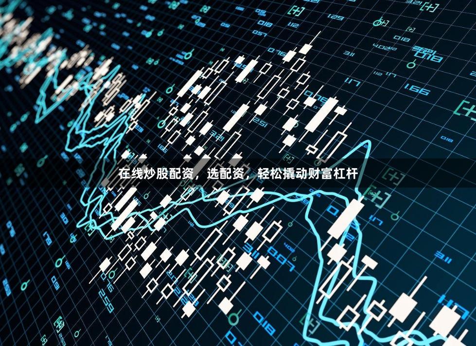 在线炒股配资，选配资，轻松撬动财富杠杆