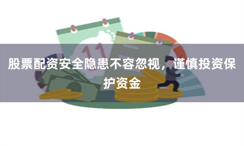股票配资安全隐患不容忽视，谨慎投资保护资金