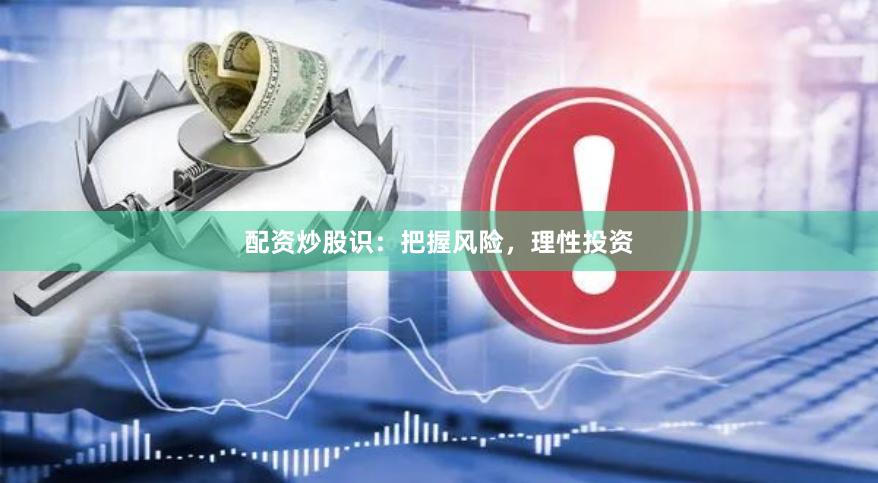 配资炒股识：把握风险，理性投资