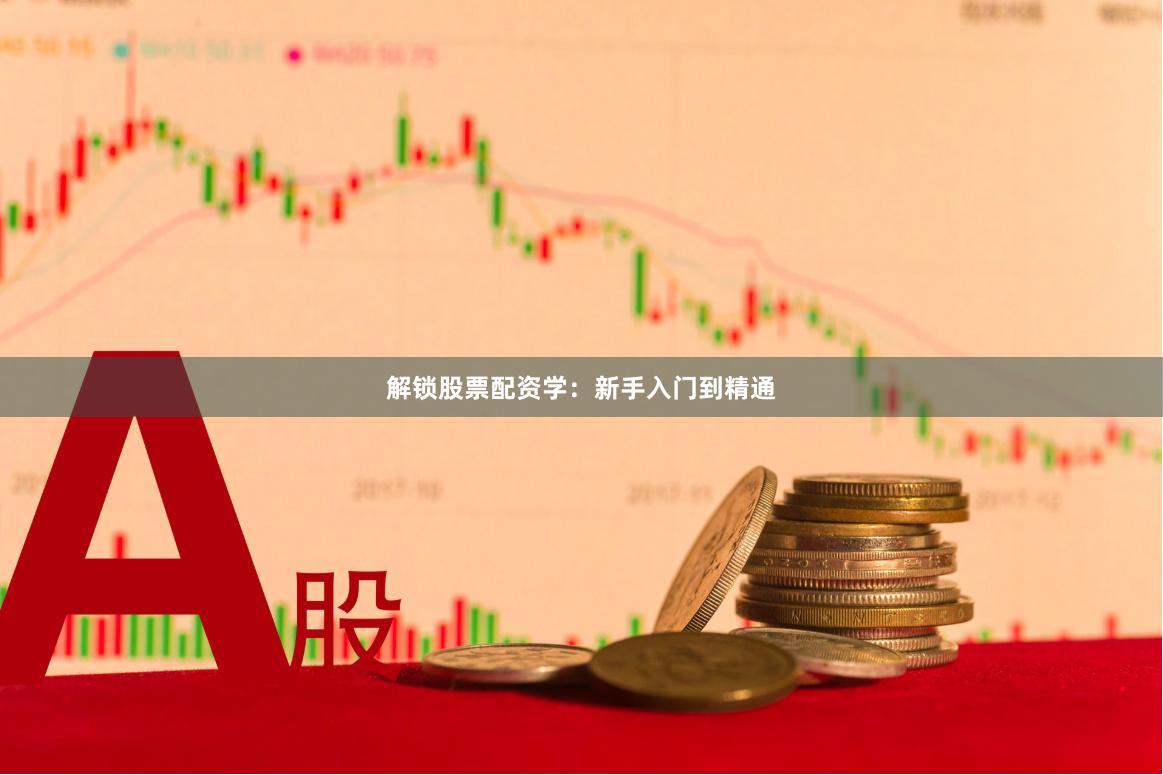 解锁股票配资学：新手入门到精通