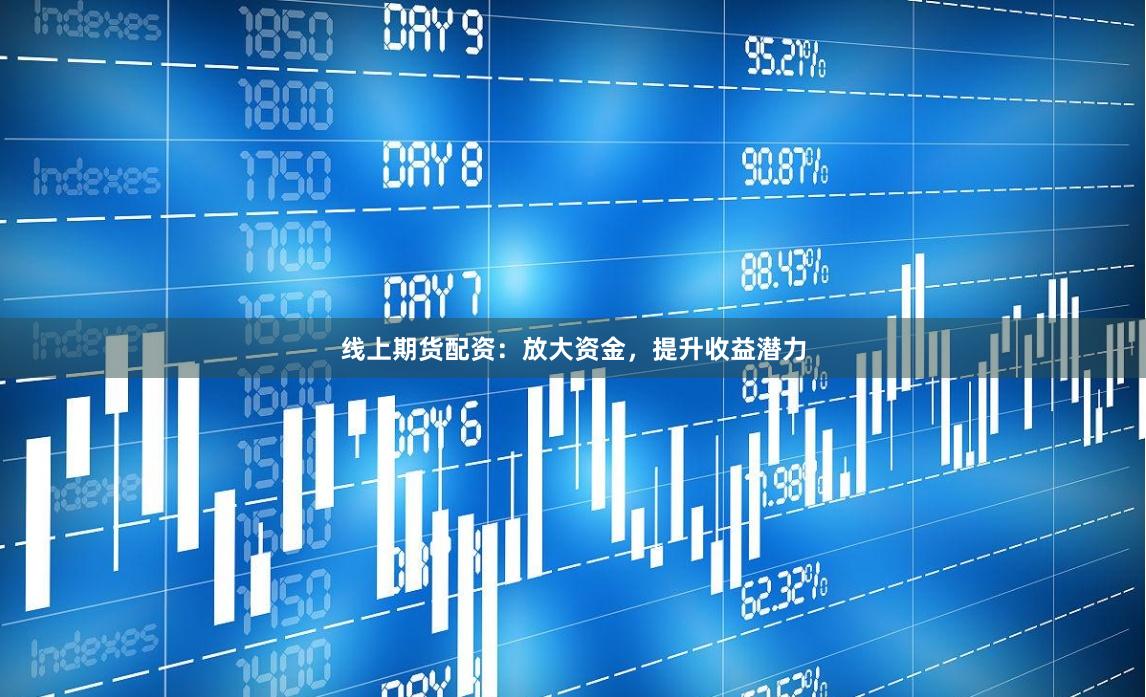 线上期货配资：放大资金，提升收益潜力
