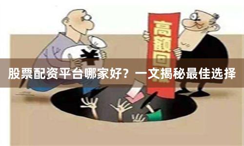 股票配资平台哪家好？一文揭秘最佳选择