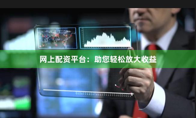 网上配资平台：助您轻松放大收益