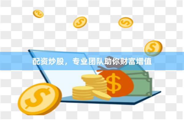 配资炒股，专业团队助你财富增值
