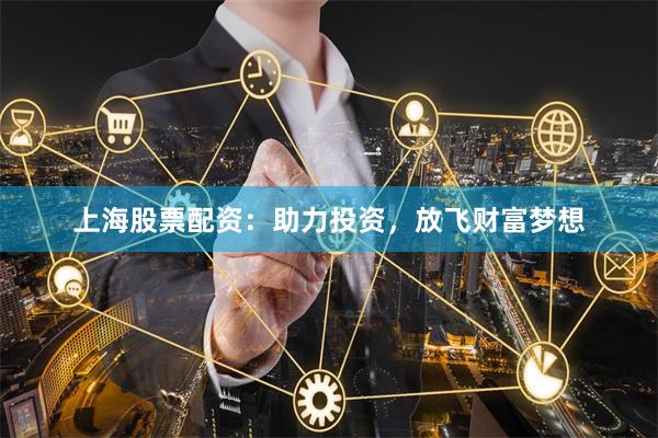 上海股票配资：助力投资，放飞财富梦想