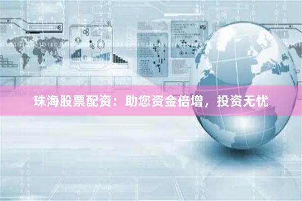 珠海股票配资：助您资金倍增，投资无忧