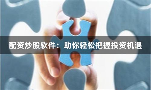 配资炒股软件：助你轻松把握投资机遇