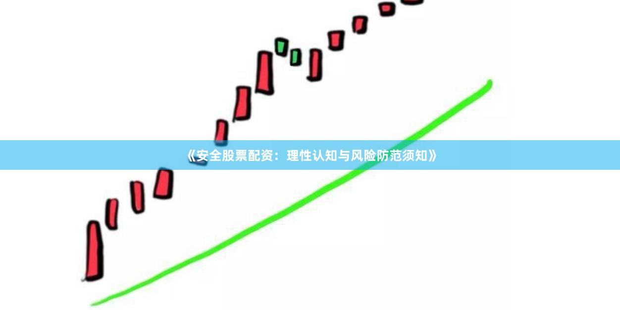 《安全股票配资：理性认知与风险防范须知》