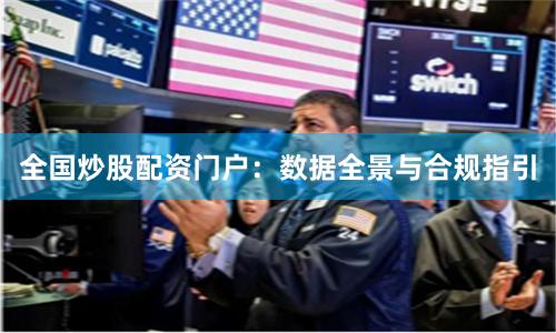 全国炒股配资门户：数据全景与合规指引