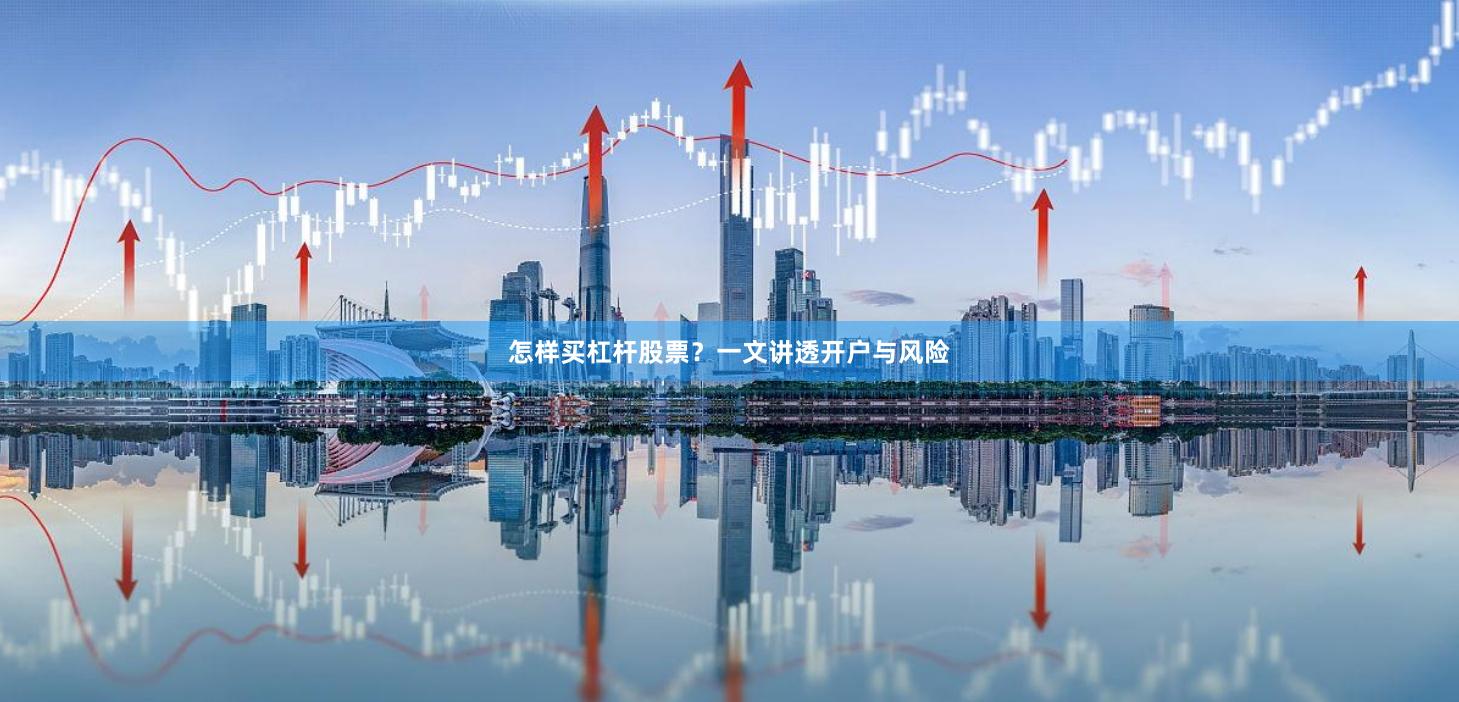 怎样买杠杆股票？一文讲透开户与风险